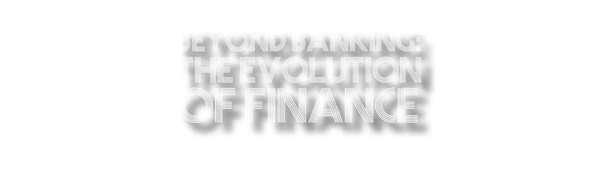 BEYOND BANKING: THE EVOLUTION OF FINANCE